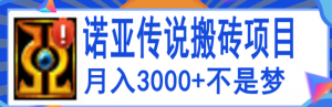搬砖项目：诺亚传说小白零基础搬砖教程，轻松单机月入3000+-虚拟货源网