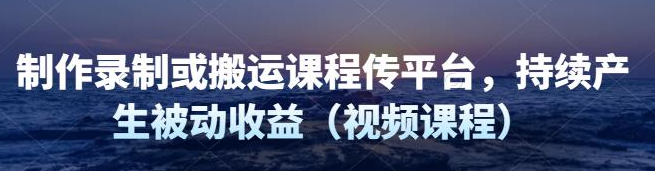 图片[1]-制作录制搬运课程，无需引流即可持续产生被动收益（视频教程）-虚拟货源网