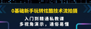 0基础新手玩转炫酷技术流拍摄课程：多视角演示，入门到精通私教课【视频课程】-虚拟货源网