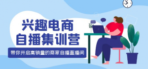 兴趣电商直播课程：教你兴趣电商直播怎么做，12种玩法 提高销量核心落地实操！-虚拟货源网
