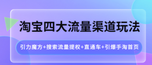淘宝四大流量渠道玩法：直通车+引爆手淘首页+引力魔方+搜索流量提权-虚拟货源网