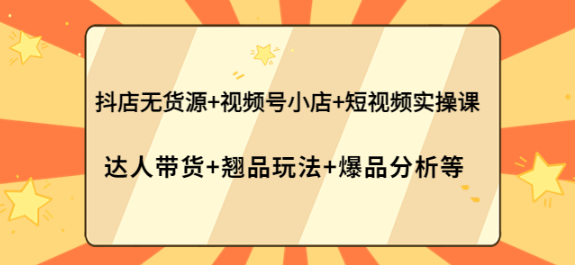 图片[1]-抖店无货源+视频号小店+短视频实操课-虚拟货源网